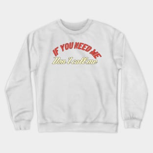 If You need Me Don't Call Me Crewneck Sweatshirt